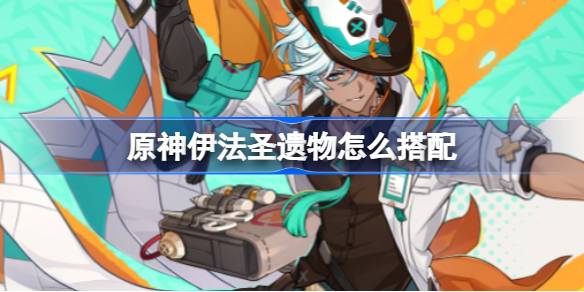 原神5.6新角色伊法圣遗物搭配指南：精通流、风伤流及过渡推荐