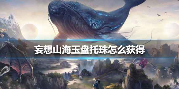 妄想山海玉盘托珠的获取之道