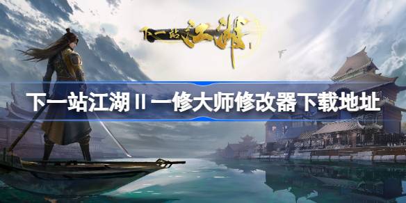 下一站江湖Ⅱ修改器下载全攻略：一修大师修改器获取与使用指南