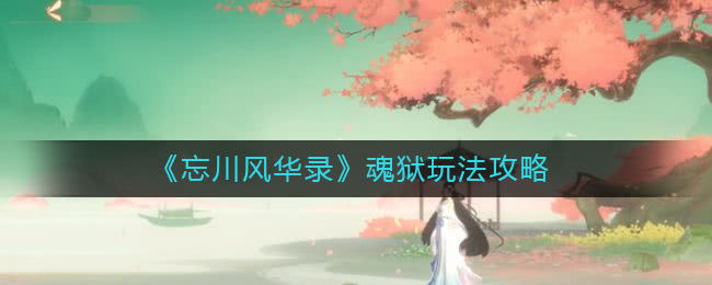 忘川风华录魂狱玩法全解析