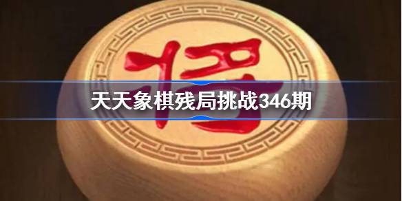 天天象棋残局挑战346期攻略分享