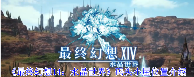 《最终幻想14：水晶世界》码头小屋位置全解析