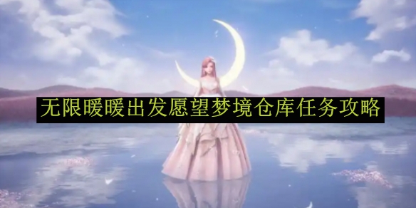 无限暖暖出发愿望梦境仓库任务攻略：如何一步步轻松通关