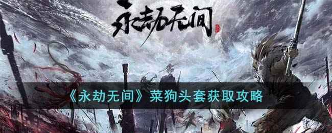 《永劫无间》菜狗头套获取攻略：轻松拿取萌系头套，游戏更有趣