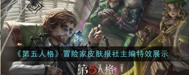《第五人格》冒险家稀世时装报社主编特效怎么样-特效展示