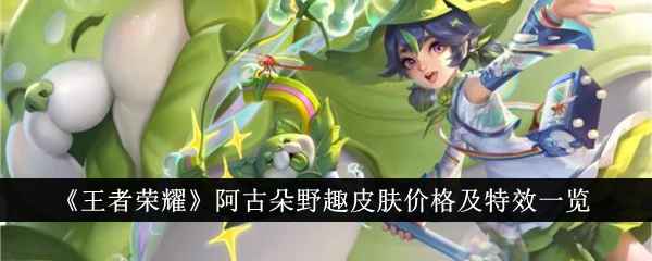 《王者荣耀》阿古朵野趣皮肤值不值？价格与特效全面解析