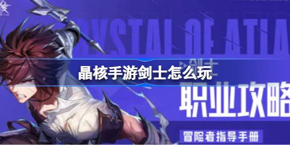 晶核手游剑士玩法全解析：转职攻略与加点详解