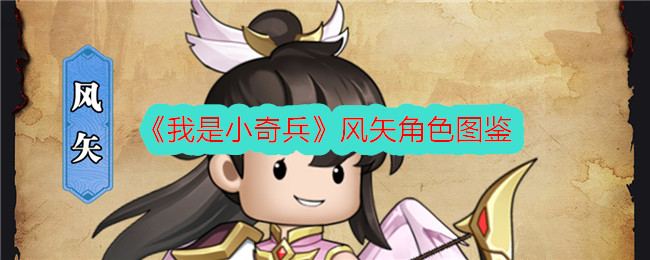 我是小奇兵风矢角色图鉴分享：技能强度与玩法解析