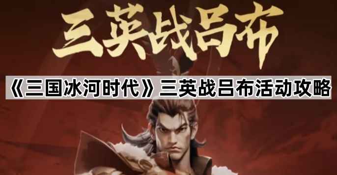 三国冰河时代三英战吕布活动攻略：高战力集结与资源优化策略