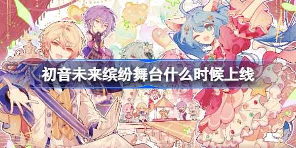 初音未来缤纷舞台什么时候出-初音未来缤纷舞台国服上线时间