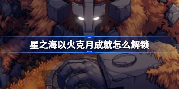 星之海以火克月成就解锁全攻略：击败火山蛤蟆，轻松达成目标