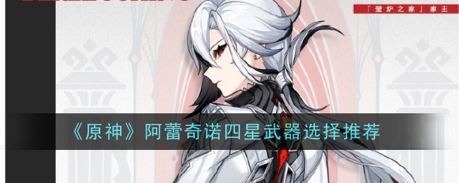 原神阿蕾奇诺四星武器选择指南：决斗之枪与黑岩长枪优劣分析及推荐