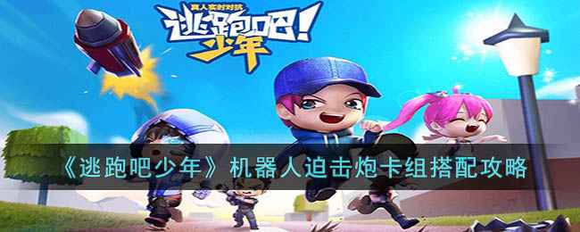 《逃跑吧少年》机器人迫击炮卡组搭配全攻略