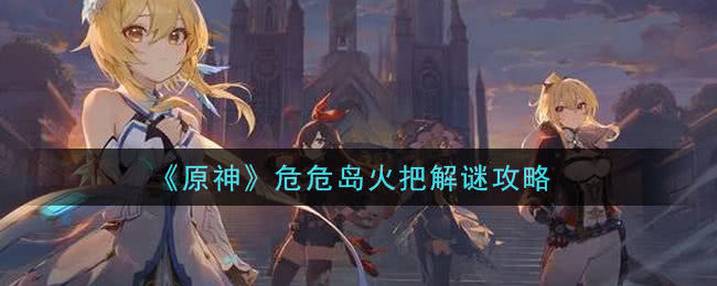 原神危危岛火把解谜全攻略：突破谜题，获取宝箱