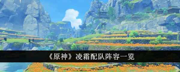 原神凌霜配队阵容怎么样-凌霜配队阵容一览