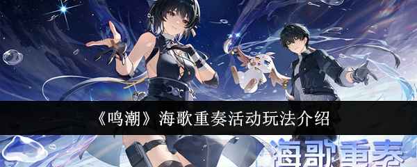 《鸣潮》海歌重奏活动攻略：老玩家专属福利，14天轻松拿奖