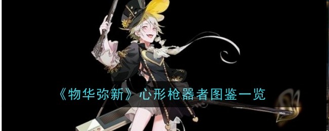 《物华弥新》心形枪技能详解：从常击到绝技，全面解析其战斗能力