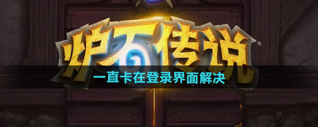 《炉石传说》卡在登录界面怎么办？