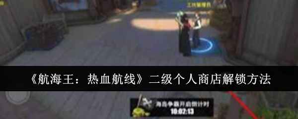 《航海王热血航线》二级个人商店解锁全攻略