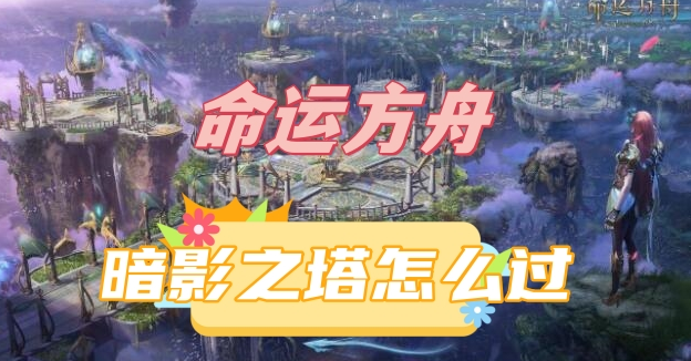 命运方舟暗影之塔通关全攻略