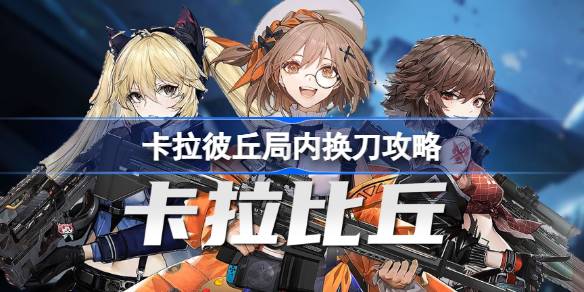 卡拉彼丘换刀全攻略：新手必看，轻松掌握换刀技巧