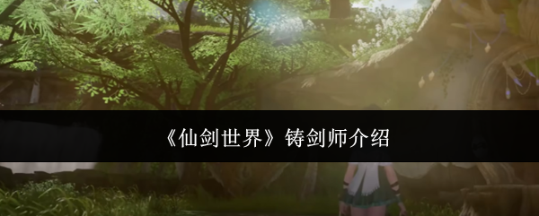 仙剑世界铸剑师的秘密：打造顶级神兵的幕后英雄