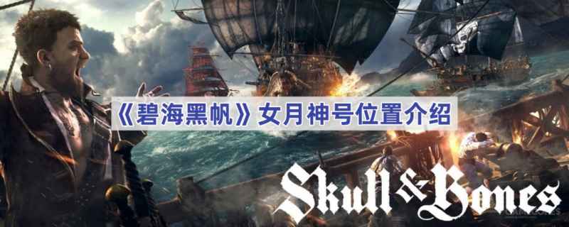 《碧海黑帆》女月神号怎么找：位置介绍与寻找技巧