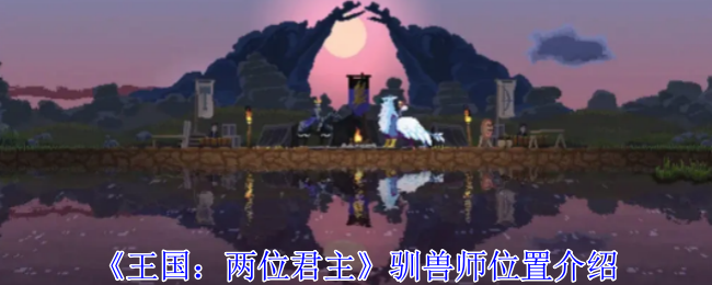 《王国：两位君主》驯兽师如何解锁位置及功能详解