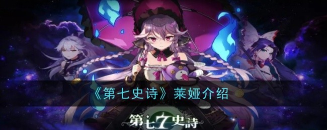 《第七史诗》莱娅怎么样：全面介绍其强度、玩法与优缺点