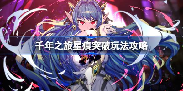 千年之旅星痕突破攻略：详解突破方法与角色培养要点