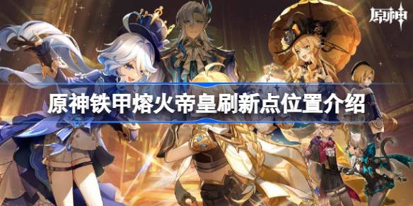 原神铁甲熔火帝皇刷新点位置详解：保姆级指南助你轻松找到BOSS