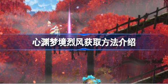 心渊梦境烈风获取指南：白塔BOSS战后解锁角色