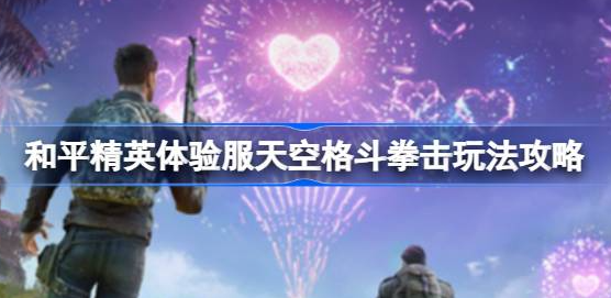 和平精英体验服天空格斗拳击玩法详解：从入口到比赛全攻略