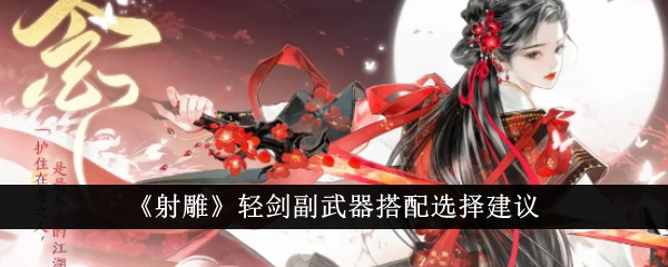 射雕手游轻剑副武器搭配全攻略：从新手到输出，你的选择是什么？