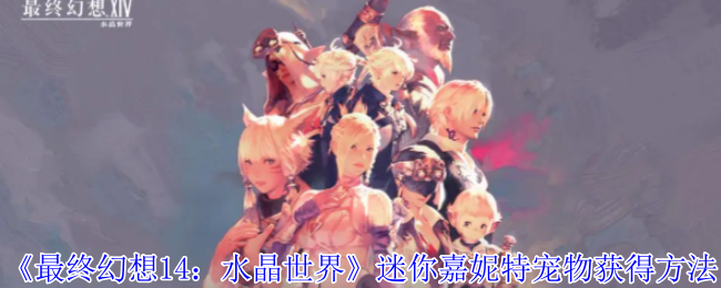 《最终幻想14：水晶世界》迷你嘉妮特宠物获取指南