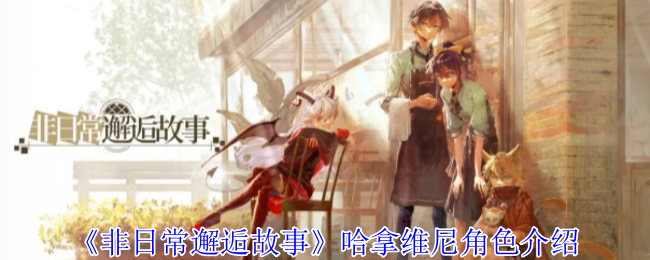 《非日常邂逅故事》哈拿维尼角色深度解析：从勇者到咖啡客的挣扎与救赎