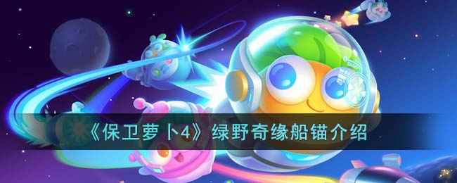 保卫萝卜4绿野奇缘船锚全解析：玩法技巧与价格一览