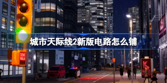 城市天际线2新电路玩法全解析:关键步骤与注意事项
