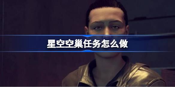 星空空巢任务玩法详解：从获取线索到最终完成的完整流程