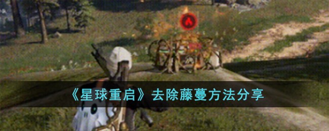 星球重启游戏里去除藤蔓全攻略