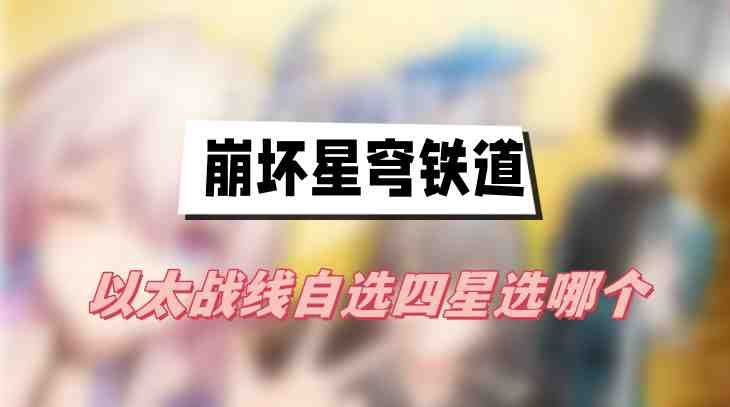 崩坏星穹铁道以太战线自选四星推荐：希露瓦的持续输出优势