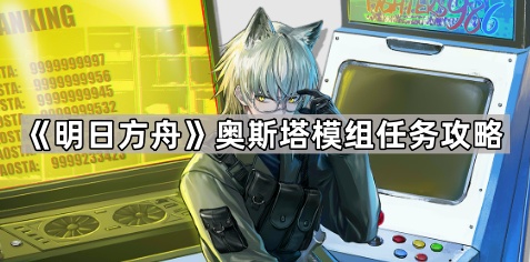 明日方舟奥斯塔模组任务打法全解析