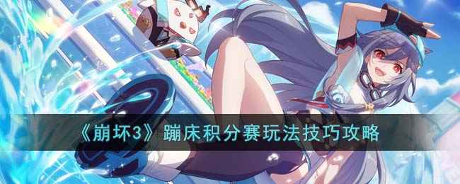 崩坏3蹦床积分赛玩法全解析：技巧攻略助你轻松拿高分