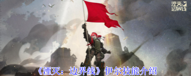 《湮灭：边界线》伊尔技能全解析