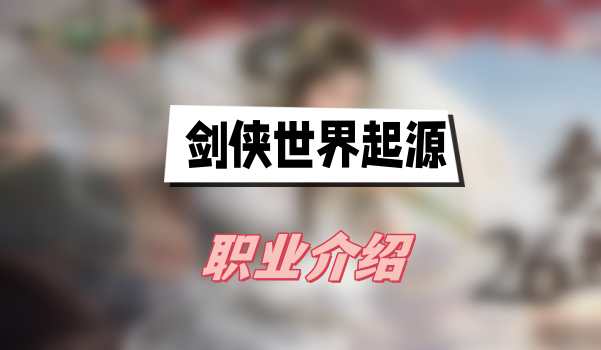 剑侠世界起源职业怎么选：全面介绍与选择建议