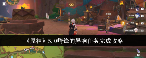原神5.0嵴锋异响任务完整攻略：从接任务到救出夏温的步骤详解