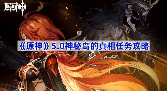 原神5.0神秘岛真相任务全流程详解：从准备到完成