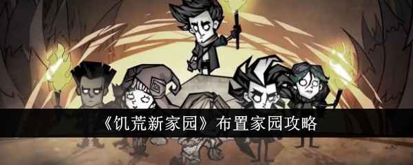 《饥荒新家园》布置攻略：打造舒适与美观的生存避风港