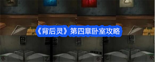 《背后灵》第四章卧室通关攻略：解谜步骤与技巧解析