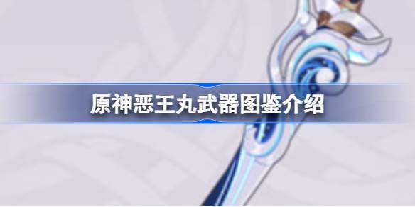 恶王丸武器详解：适合哪些角色？精炼效果如何？